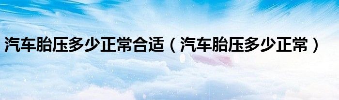 _正常胎压汽车合适跑多少_正常胎压汽车合适胎压多少