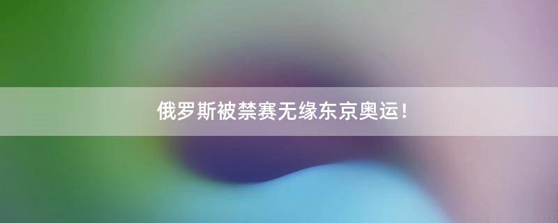 俄罗斯被禁赛无缘东京奥运！