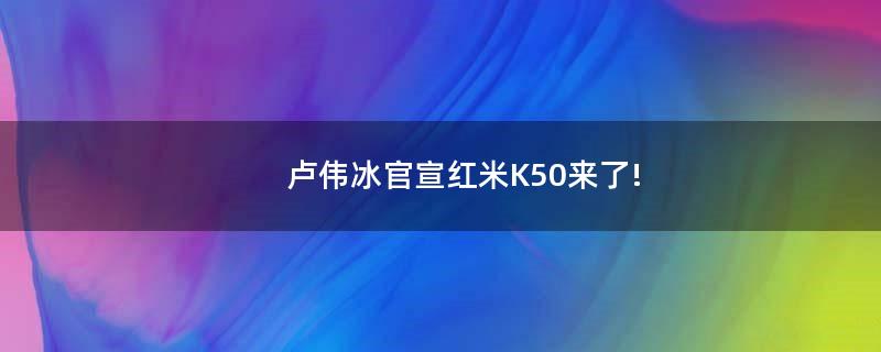 卢伟冰官宣红米K50来了!