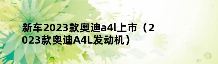 新车2023款奥迪a4l上市（2023款奥迪A4L发动机）