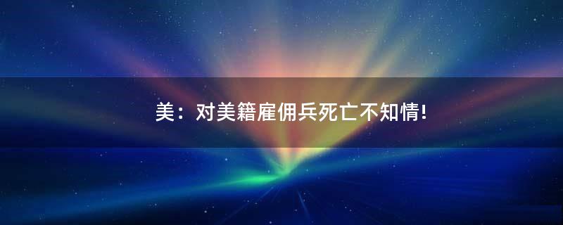 美：对美籍雇佣兵死亡不知情!