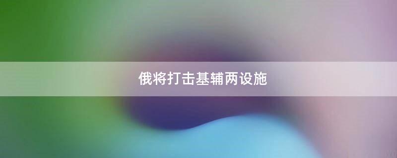 俄将打击基辅两设施