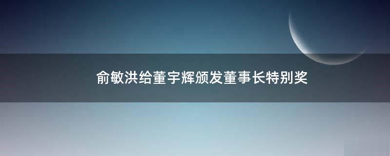 俞敏洪给董宇辉颁发董事长特别奖