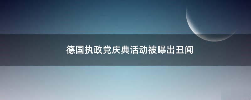 德国执政党庆典活动被曝出丑闻