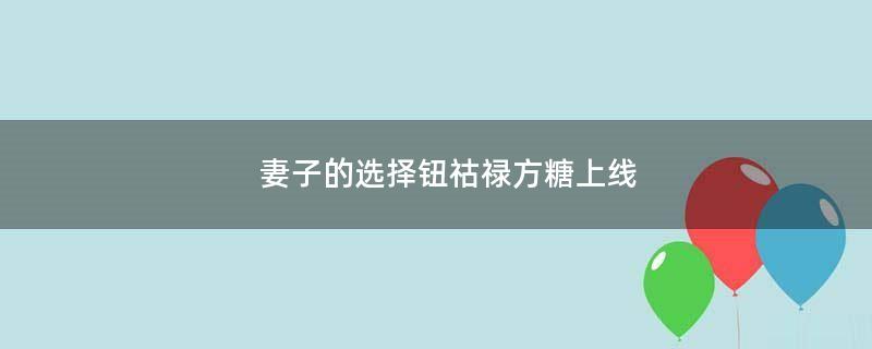 妻子的选择钮祜禄方糖上线