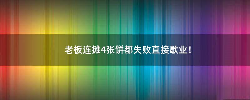 老板连摊4张饼都失败直接歇业！