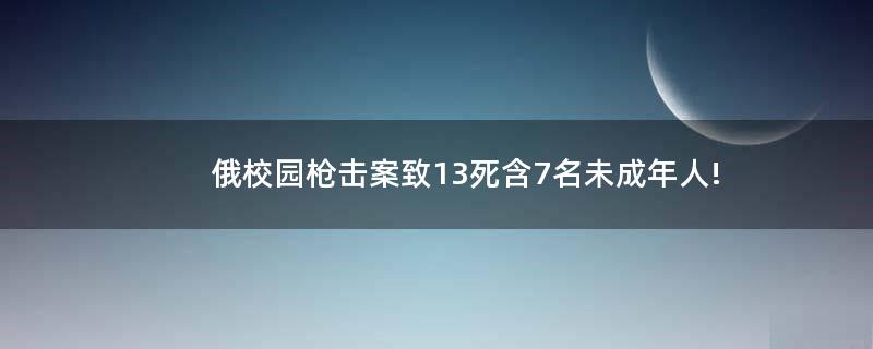 俄校园枪击案致13死 含7名未成年人!